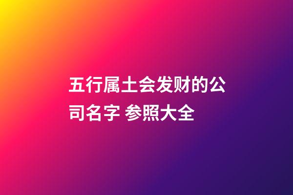 五行属土会发财的公司名字 参照大全-第1张-公司起名-玄机派